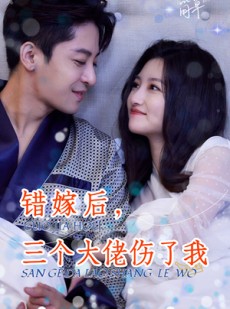 短剧《错嫁后，三个大佬伤了我》80集短剧极速播放无需等待