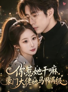 短剧《你惹她干嘛，豪门大佬她马甲满级》85集短剧免费畅享全集剧情