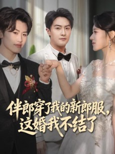 短剧《伴郎穿了我的新郎服，这婚我不结了》74集短剧高清在线畅享全集