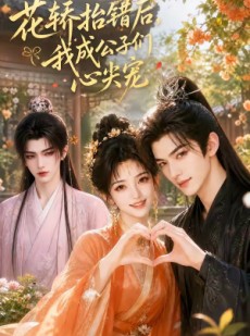 短剧《花轿抬错后，我成公子们心尖宠》13集短剧免费观看全集不卡顿