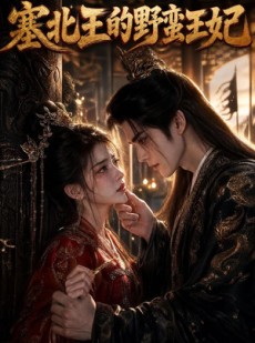 短剧《塞北王的野蛮王妃》47集短剧高清完整版免费观看