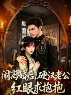 短剧《闹离婚后，硬汉老公红眼求抱抱》81集短剧1080P在线免费看