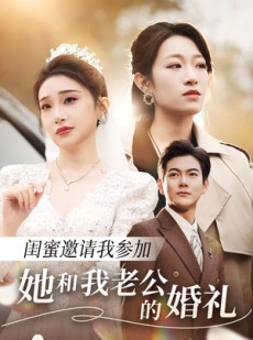 短剧《闺蜜邀请我参加她和我老公的婚礼（合集）》短剧高清全集在线流畅播放