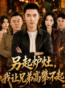 短剧《另起炉灶，我让兄弟高攀不起》73集短剧高清无删减在线观看