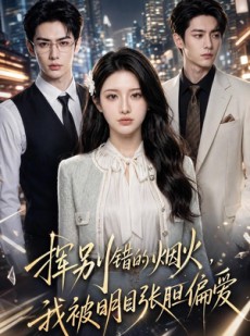 短剧《挥别错的烟火，我被明目张胆偏爱》45集短剧1080P在线免费追
