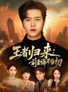 短剧《王者归来：前妻悔不当初》60集短剧超清免费观全集
