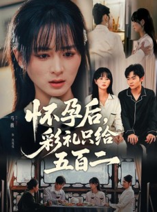 短剧《怀孕后，彩礼只给五百二》40集短剧全集资源免费获取