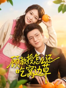 短剧《顾教授怎么还吃窝边草》60集短剧免费在线观看全集版