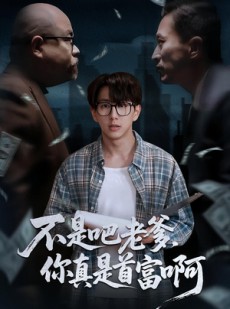 短剧《不是吧老爹，你真是首富啊》55集短剧在线解锁全集观看