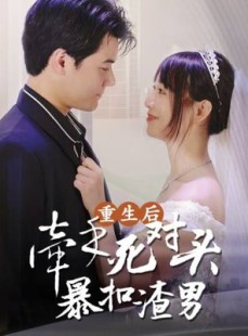 短剧《重生后，牵手死对头暴扣渣男》80集短剧蓝光画质无广告观看
