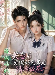 短剧《清浅以北：失恋后，发现好兄弟是清冷校花》64集短剧在线解锁全集看