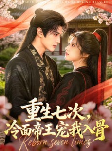 短剧《重生七次，冷面帝王宠我入骨》60集短剧完整版免费畅享