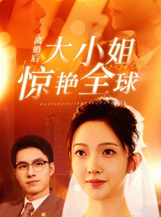 短剧《离婚后大小姐惊艳全球》61集短剧手机高清版随时看