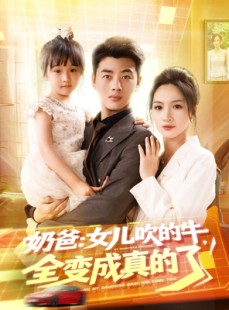 短剧《奶爸女儿吹的牛全变成真的了》80集短剧全集高清网盘分享