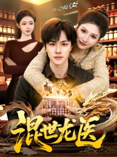 短剧《混世龙医》132集短剧全集免费在线观看无卡顿