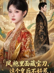 短剧《凤袍里面藏宝刀，这个皇后不好惹》50集短剧畅享全集不卡顿