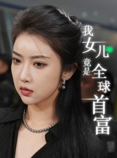 短剧《我女儿竟是全球首富》66集短剧高清流畅在线免费看