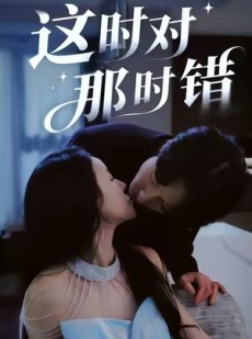 短剧《这时对那时错》36集短剧超清画质免费观看全集