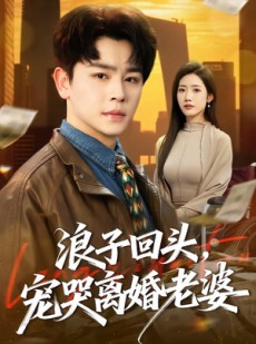 短剧《浪子回头，宠哭离婚老婆》80集短剧超清画质免费观看