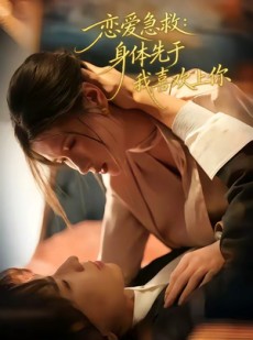 短剧《恋爱急救：身体先于我喜欢上你》60集短剧免费在线看完整版