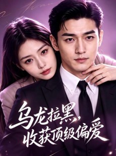 短剧《乌龙拉黑，收获顶级偏爱》48集短剧全集资源免费获取