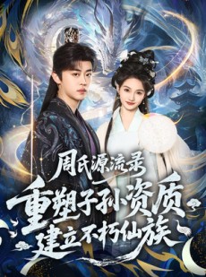 短剧《周氏源流录：重塑子孙资质，建立不朽仙族》80集短剧在线观看全集无广告