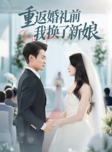 短剧《重返婚礼前我换了新娘》35集短剧独家完整版在线观看