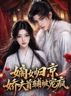 短剧《嫡女归京，娇夫首辅被宠疯》114集短剧高清完整版免费看
