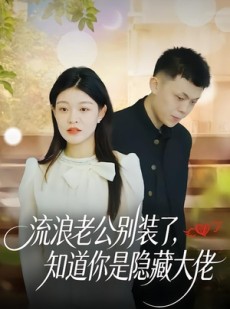 短剧《流浪老公别装了，知道你是隐藏大佬》18集短剧在线解锁全集观看