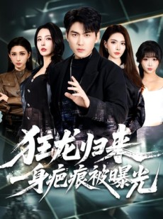 短剧《狂龙归来，一身疤痕被曝光》73集短剧免费在线观看全集