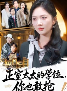 短剧《正室太太的学位，你也敢抢》55集短剧完整版免费畅享