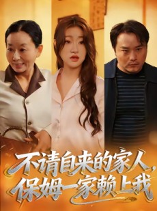 短剧《不请自来的家人，保姆一家赖上我》45集短剧超清全集免费观影