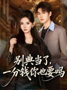 短剧《别典当了，一分钱你也要吗》60集短剧高清全集免费畅享