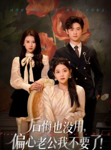 短剧《后悔也没用，偏心老公我不要了》55集短剧在线解锁全集观看