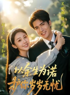 短剧《以余生为诺，护你岁岁无忧》67集短剧在线观看无广告全集
