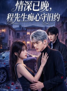 短剧《情深已晚，程先生痴心守旧约》85集短剧免费观看全集不卡顿