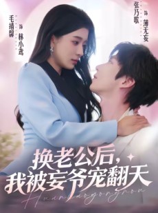 短剧《换老公后，我被妄爷宠翻天》47集短剧全集免费在线览