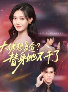 短剧《大佬想复合？替身她不干了》48集短剧高清无删减在线免费看
