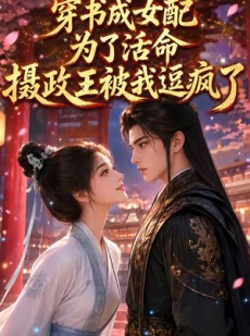 短剧《穿书成女配：为了活命，摄政王被我逗疯了》99集短剧完整版免费畅享