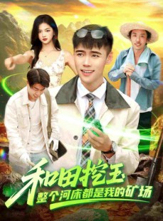 短剧《和田挖玉整个河床都是我的矿场》108集短剧完整版高清免费看