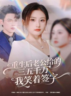 短剧《重生后老公给的三五千万我笑着签字》60集短剧无广告在线看全集
