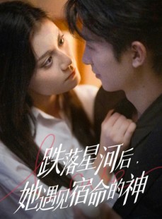 短剧《跌落星河后，她遇见宿命的神》80集短剧全集免费解锁尽情看
