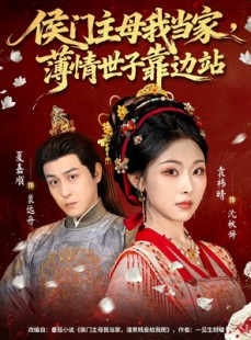 短剧《侯门主母我当家，薄情世子靠边站》63集短剧免费观看一口气看大结局