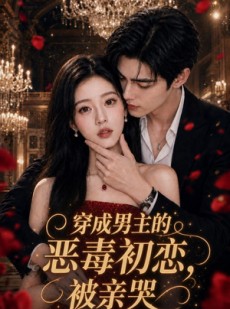 短剧《穿成男主的恶毒初恋，被亲哭》55集短剧完整版免费畅享
