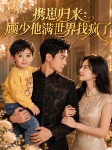 短剧《携崽归来：顾少他满世界找疯了》30集短剧全集免费在线速看