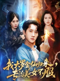短剧《我大罗金仙归来，专治美女不服》63集短剧在线免费看完整版