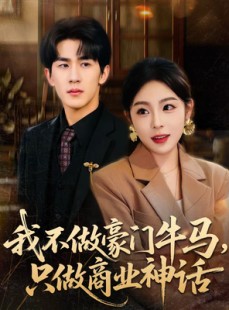 短剧《我不做豪门牛马，只做商业神话》81集短剧全集高清免费看
