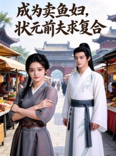 短剧《成为卖鱼妇，状元前夫求复合》36集短剧全集在线免费解锁