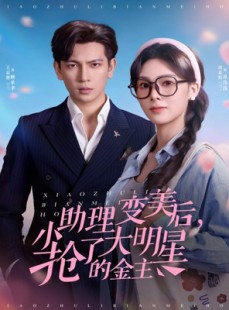 短剧《小助理变美后，抢了大明星的金主》78集短剧在线解锁全集畅快看
