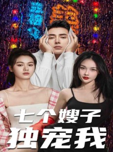 短剧《七个嫂子独宠我》100集短剧全集高清流畅版每日更新观看